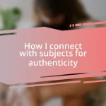 How I connect with subjects for authenticity