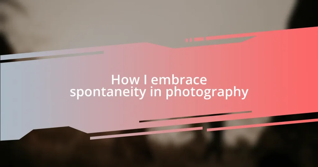 How I embrace spontaneity in photography