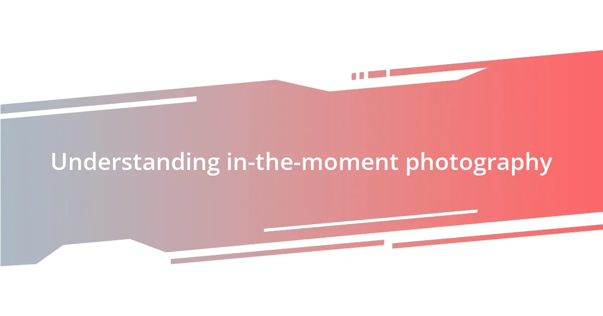 Understanding in-the-moment photography